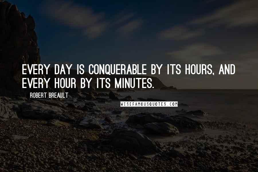 Robert Breault Quotes: Every day is conquerable by its hours, and every hour by its minutes.