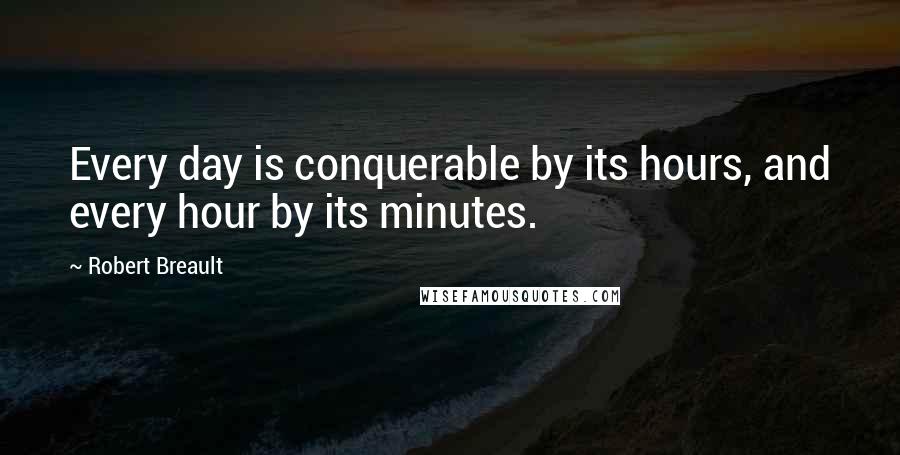 Robert Breault Quotes: Every day is conquerable by its hours, and every hour by its minutes.