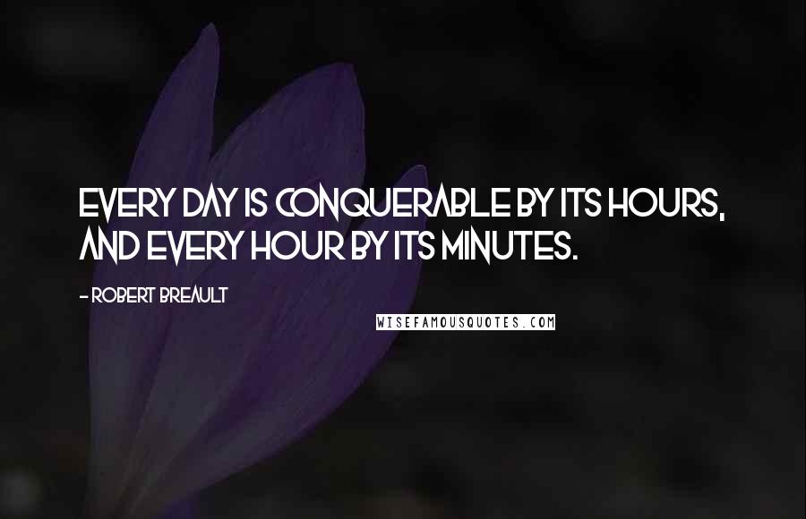 Robert Breault Quotes: Every day is conquerable by its hours, and every hour by its minutes.