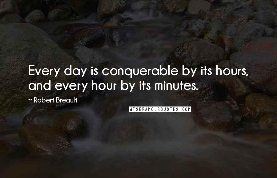 Robert Breault Quotes: Every day is conquerable by its hours, and every hour by its minutes.