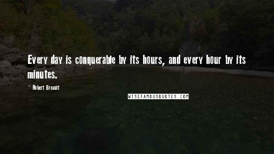 Robert Breault Quotes: Every day is conquerable by its hours, and every hour by its minutes.