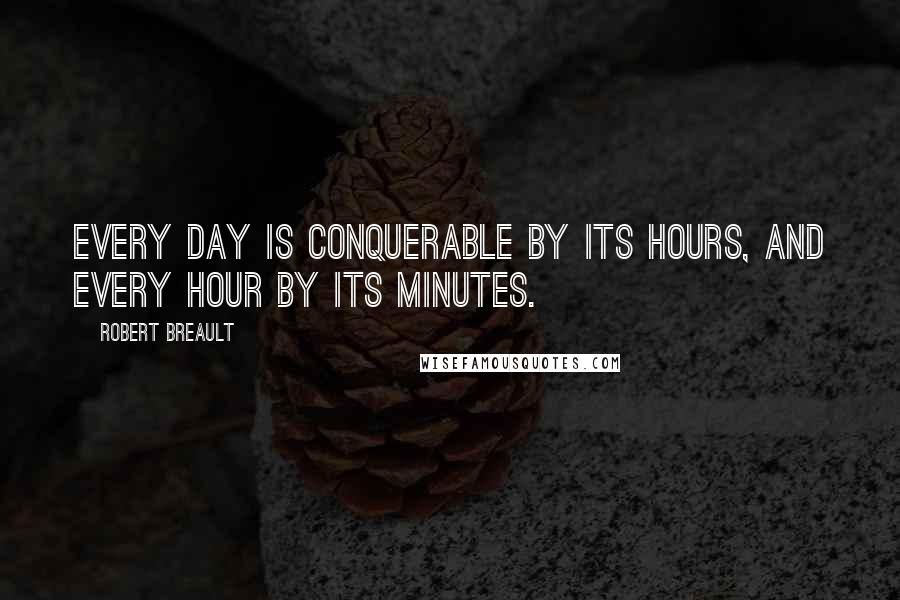 Robert Breault Quotes: Every day is conquerable by its hours, and every hour by its minutes.