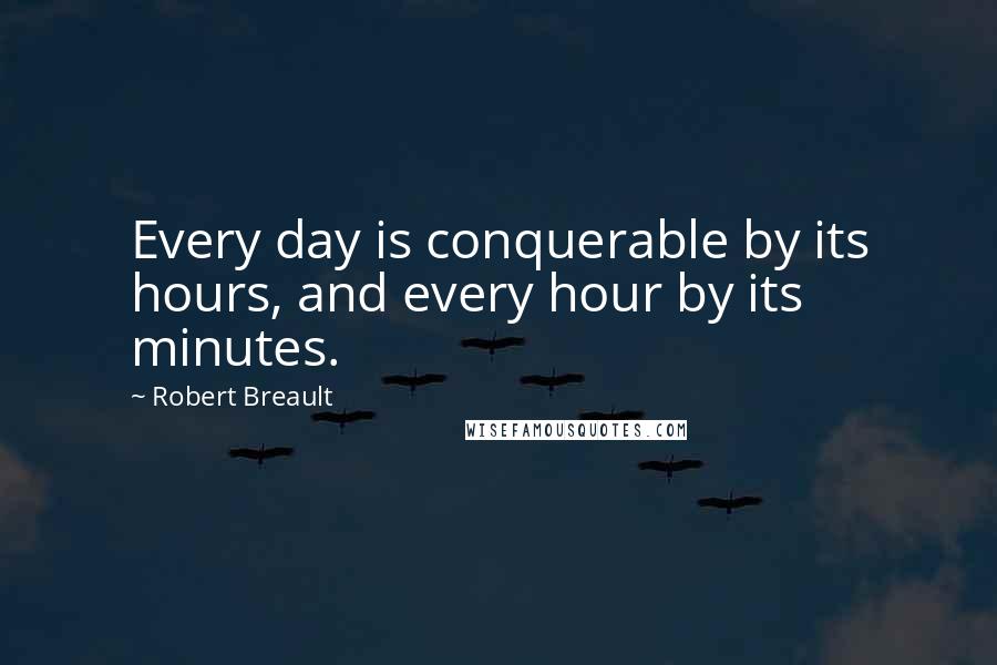 Robert Breault Quotes: Every day is conquerable by its hours, and every hour by its minutes.