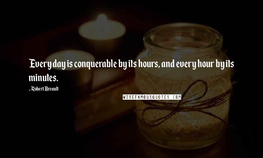 Robert Breault Quotes: Every day is conquerable by its hours, and every hour by its minutes.