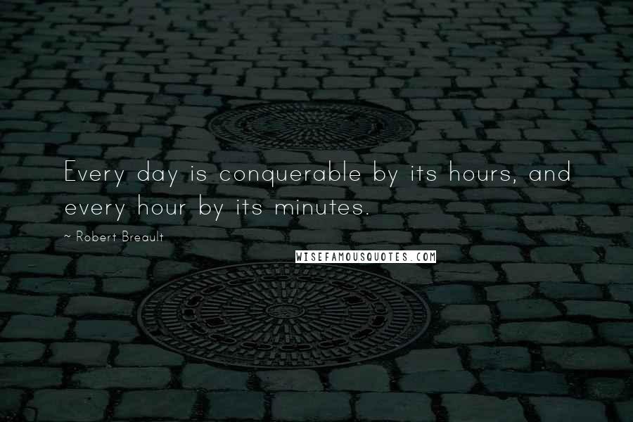 Robert Breault Quotes: Every day is conquerable by its hours, and every hour by its minutes.