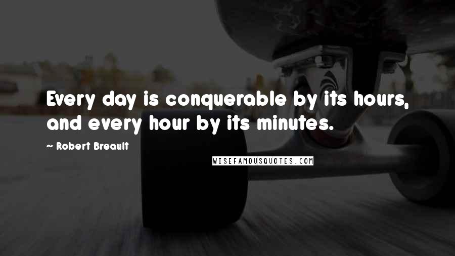 Robert Breault Quotes: Every day is conquerable by its hours, and every hour by its minutes.