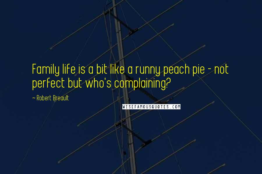 Robert Breault Quotes: Family life is a bit like a runny peach pie - not perfect but who's complaining?