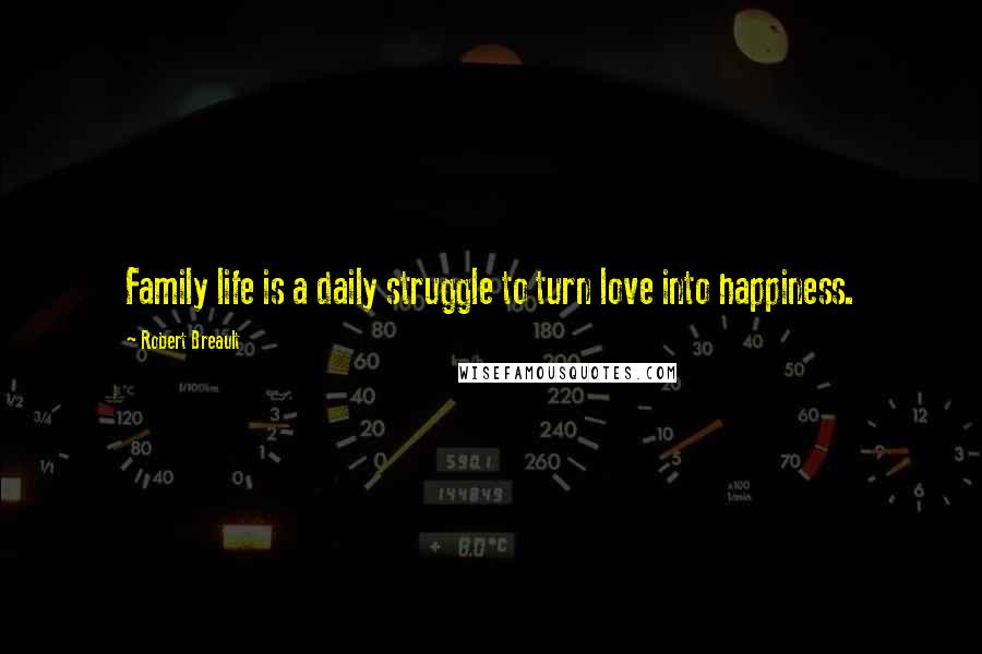 Robert Breault Quotes: Family life is a daily struggle to turn love into happiness.