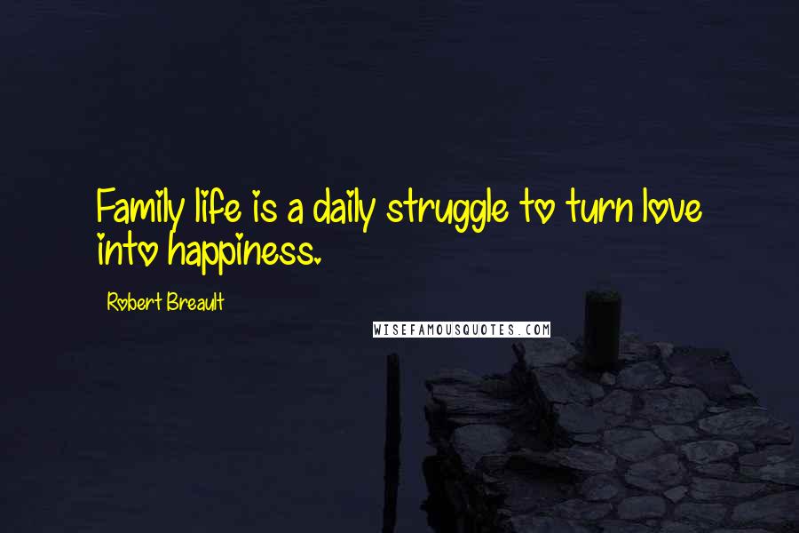 Robert Breault Quotes: Family life is a daily struggle to turn love into happiness.