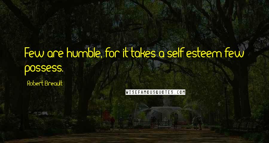 Robert Breault Quotes: Few are humble, for it takes a self-esteem few possess.