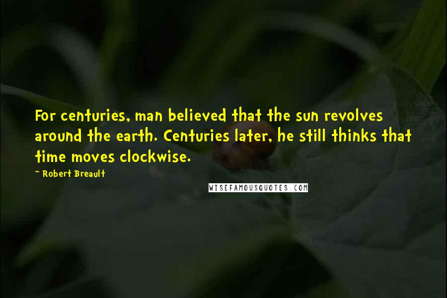 Robert Breault Quotes: For centuries, man believed that the sun revolves around the earth. Centuries later, he still thinks that time moves clockwise.