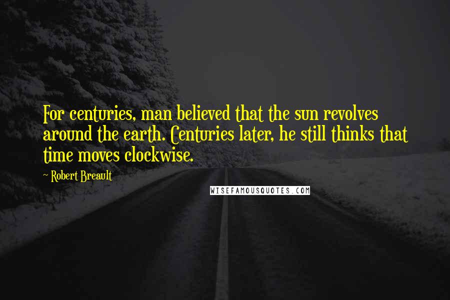 Robert Breault Quotes: For centuries, man believed that the sun revolves around the earth. Centuries later, he still thinks that time moves clockwise.