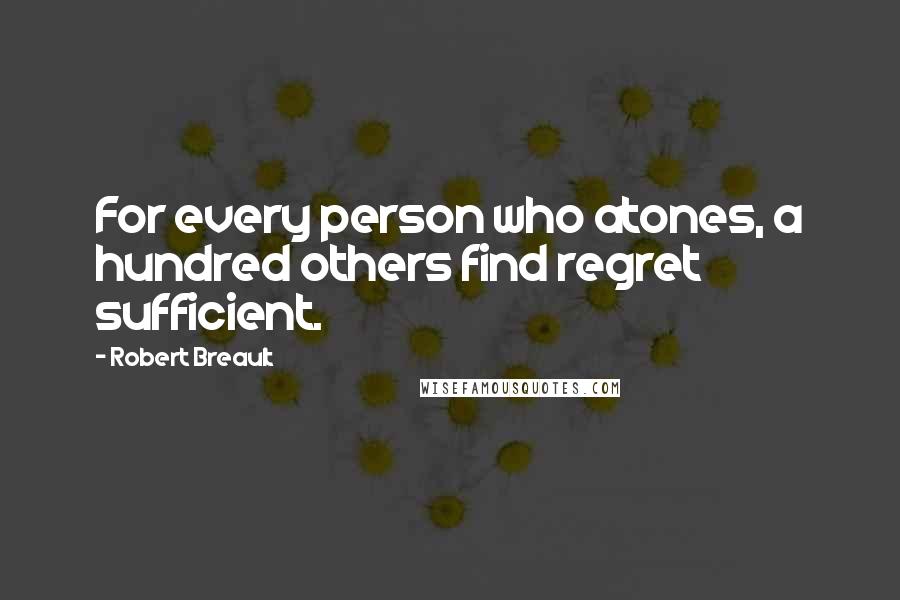 Robert Breault Quotes: For every person who atones, a hundred others find regret sufficient.