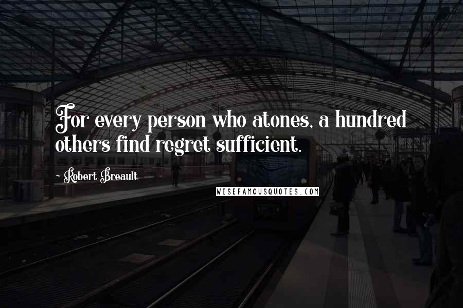 Robert Breault Quotes: For every person who atones, a hundred others find regret sufficient.
