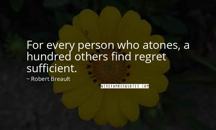 Robert Breault Quotes: For every person who atones, a hundred others find regret sufficient.