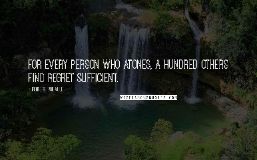 Robert Breault Quotes: For every person who atones, a hundred others find regret sufficient.