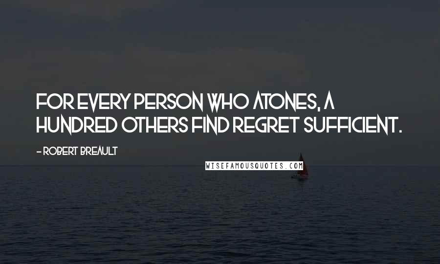 Robert Breault Quotes: For every person who atones, a hundred others find regret sufficient.