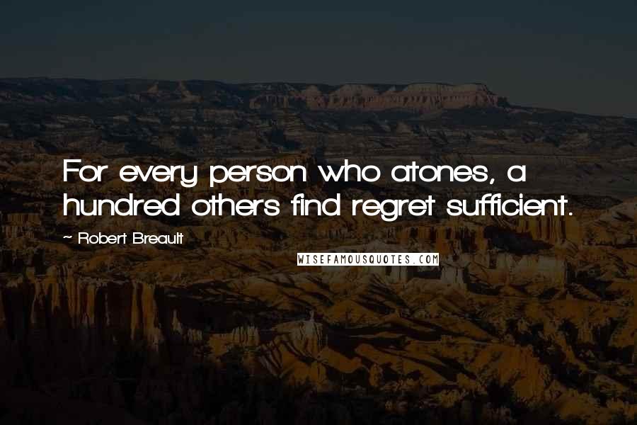 Robert Breault Quotes: For every person who atones, a hundred others find regret sufficient.
