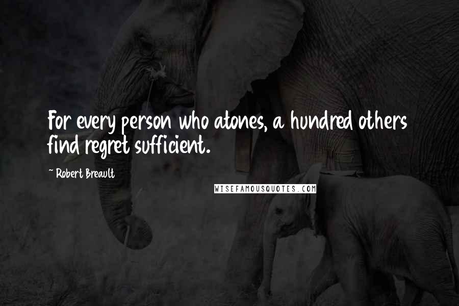Robert Breault Quotes: For every person who atones, a hundred others find regret sufficient.