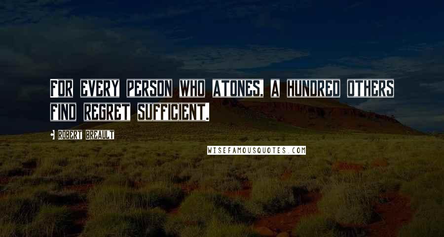Robert Breault Quotes: For every person who atones, a hundred others find regret sufficient.