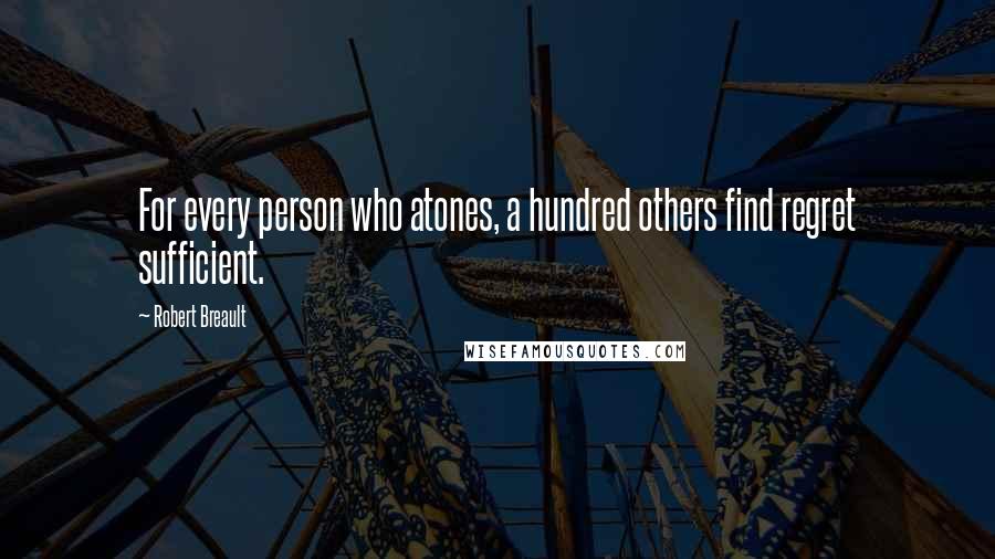 Robert Breault Quotes: For every person who atones, a hundred others find regret sufficient.