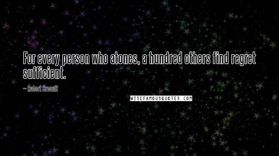 Robert Breault Quotes: For every person who atones, a hundred others find regret sufficient.