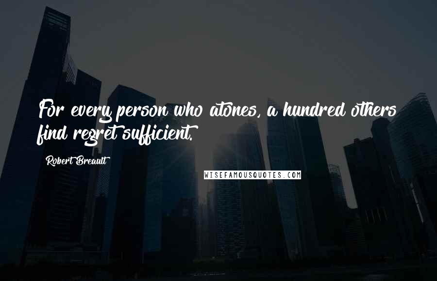 Robert Breault Quotes: For every person who atones, a hundred others find regret sufficient.