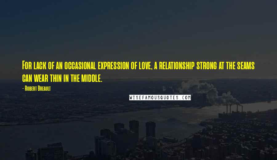 Robert Breault Quotes: For lack of an occasional expression of love, a relationship strong at the seams can wear thin in the middle.