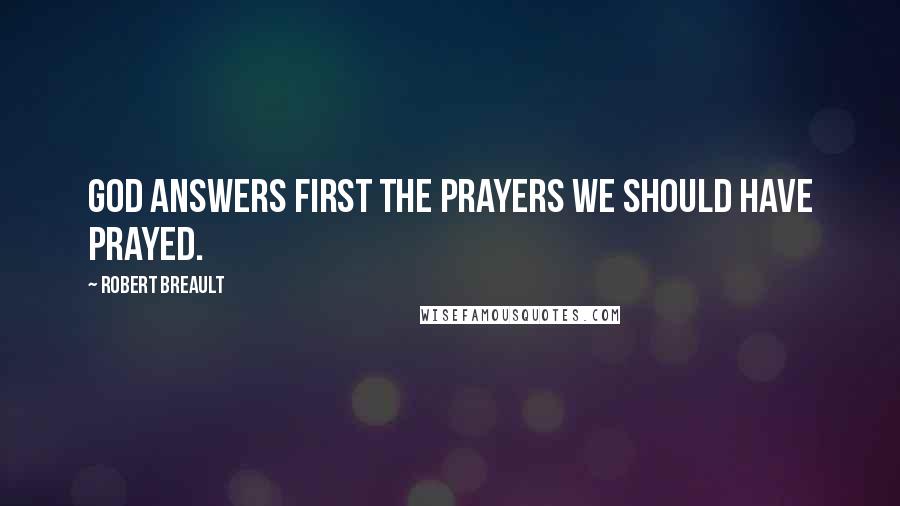 Robert Breault Quotes: God answers first the prayers we should have prayed.