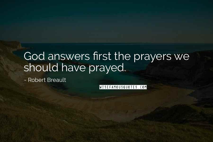 Robert Breault Quotes: God answers first the prayers we should have prayed.