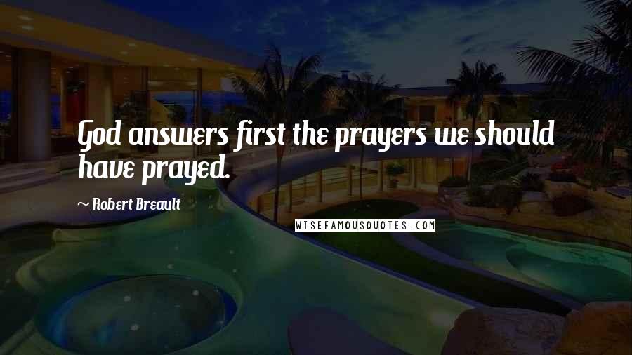 Robert Breault Quotes: God answers first the prayers we should have prayed.