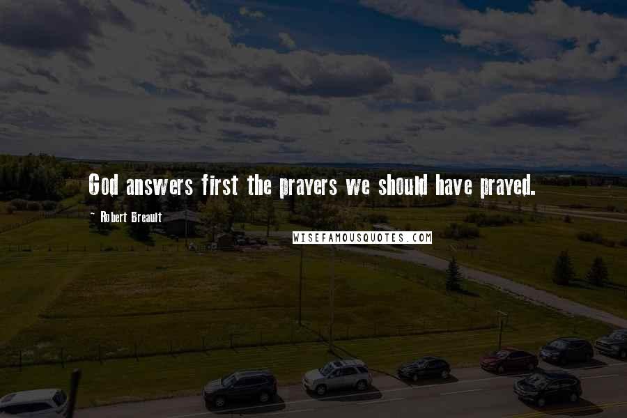 Robert Breault Quotes: God answers first the prayers we should have prayed.