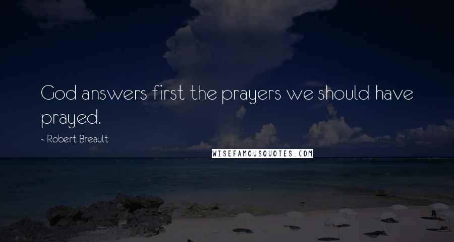 Robert Breault Quotes: God answers first the prayers we should have prayed.