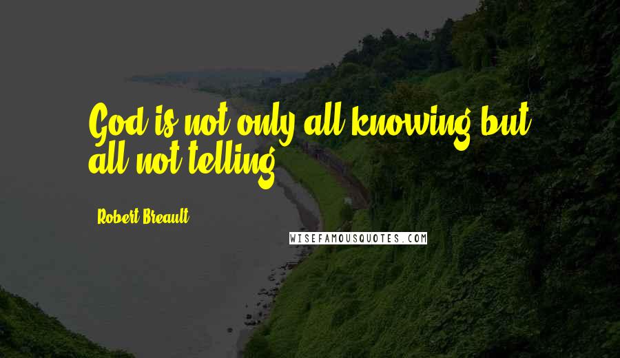 Robert Breault Quotes: God is not only all-knowing but all-not-telling.