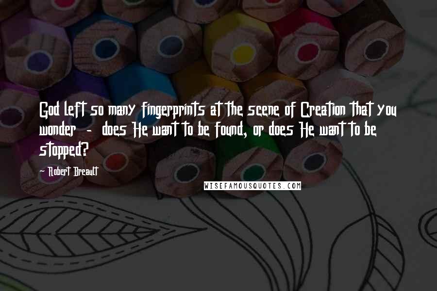 Robert Breault Quotes: God left so many fingerprints at the scene of Creation that you wonder  -  does He want to be found, or does He want to be stopped?