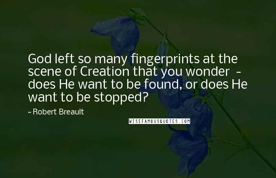 Robert Breault Quotes: God left so many fingerprints at the scene of Creation that you wonder  -  does He want to be found, or does He want to be stopped?