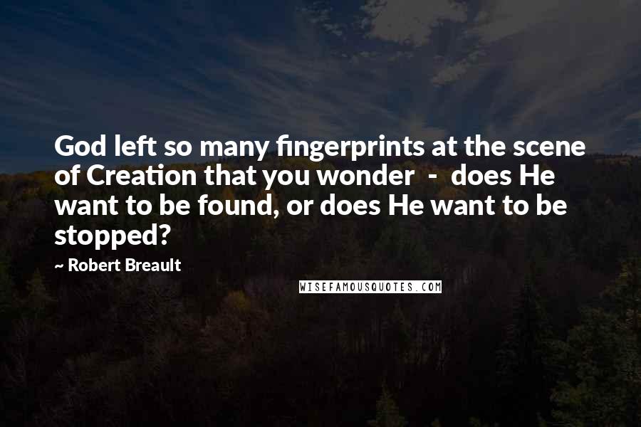 Robert Breault Quotes: God left so many fingerprints at the scene of Creation that you wonder  -  does He want to be found, or does He want to be stopped?