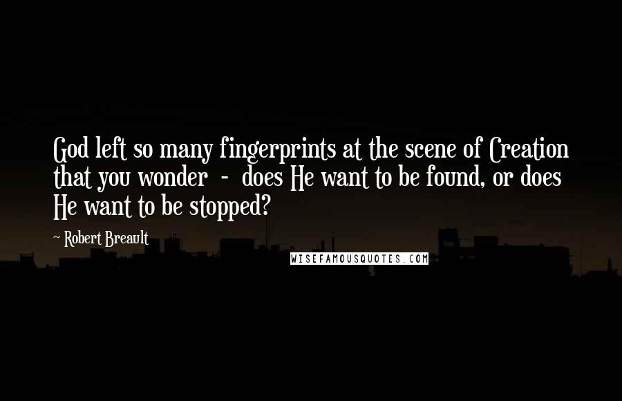 Robert Breault Quotes: God left so many fingerprints at the scene of Creation that you wonder  -  does He want to be found, or does He want to be stopped?