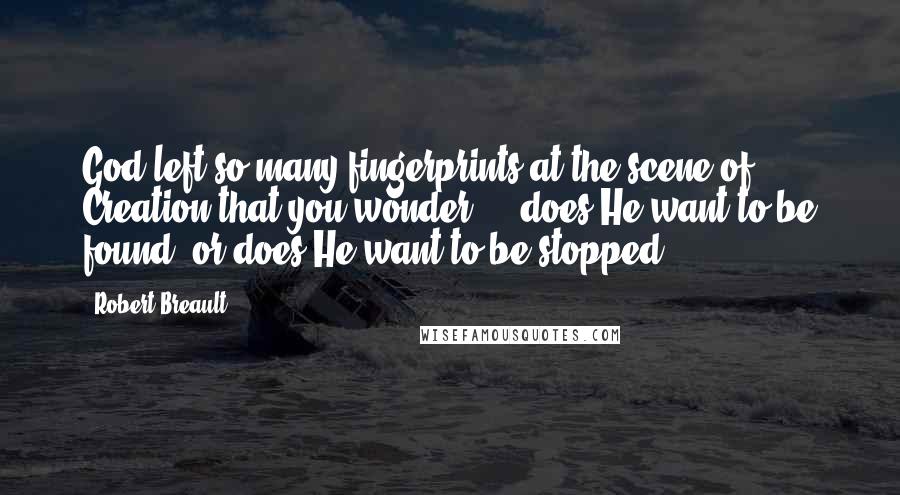 Robert Breault Quotes: God left so many fingerprints at the scene of Creation that you wonder  -  does He want to be found, or does He want to be stopped?