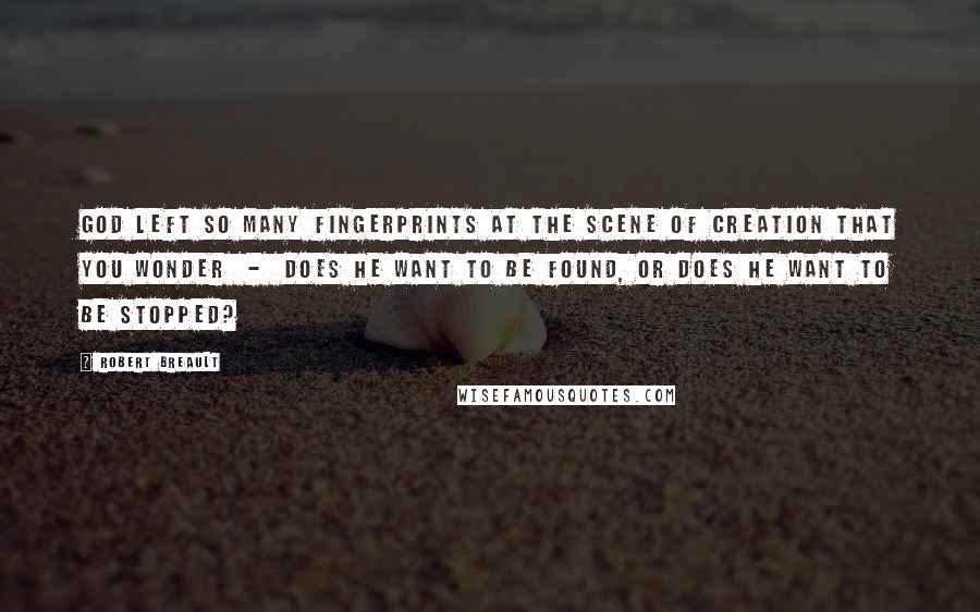 Robert Breault Quotes: God left so many fingerprints at the scene of Creation that you wonder  -  does He want to be found, or does He want to be stopped?