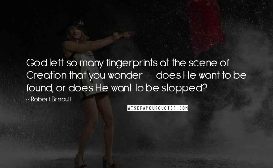 Robert Breault Quotes: God left so many fingerprints at the scene of Creation that you wonder  -  does He want to be found, or does He want to be stopped?