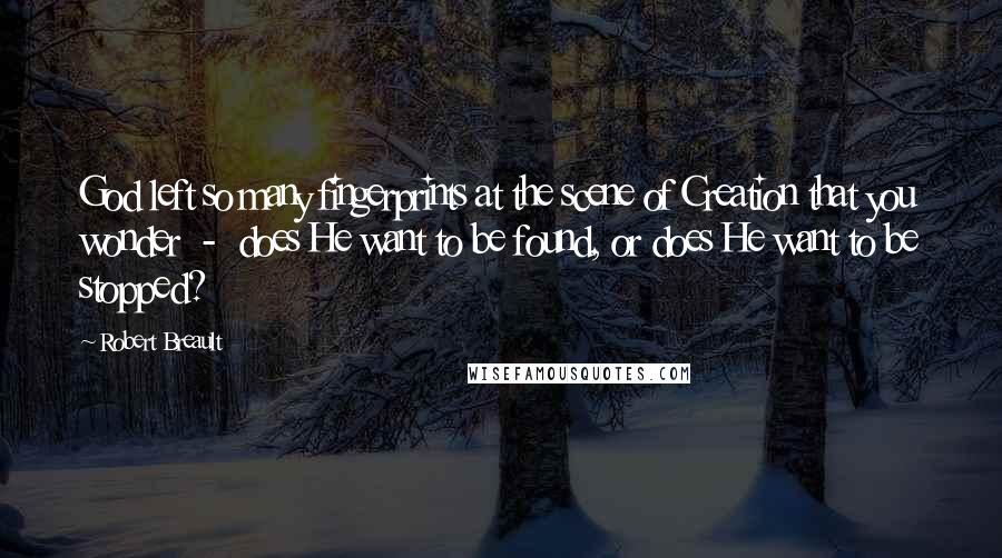 Robert Breault Quotes: God left so many fingerprints at the scene of Creation that you wonder  -  does He want to be found, or does He want to be stopped?