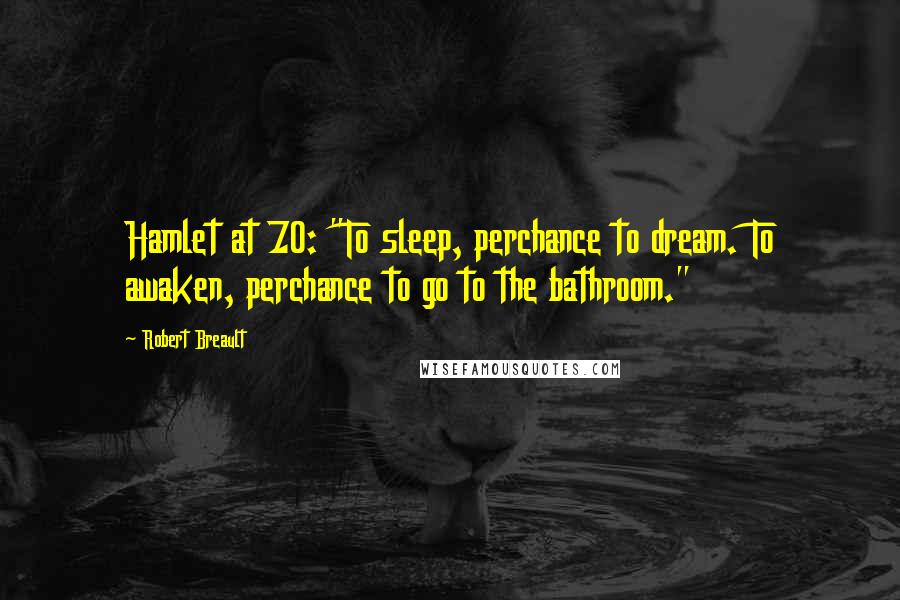 Robert Breault Quotes: Hamlet at 70: "To sleep, perchance to dream. To awaken, perchance to go to the bathroom."