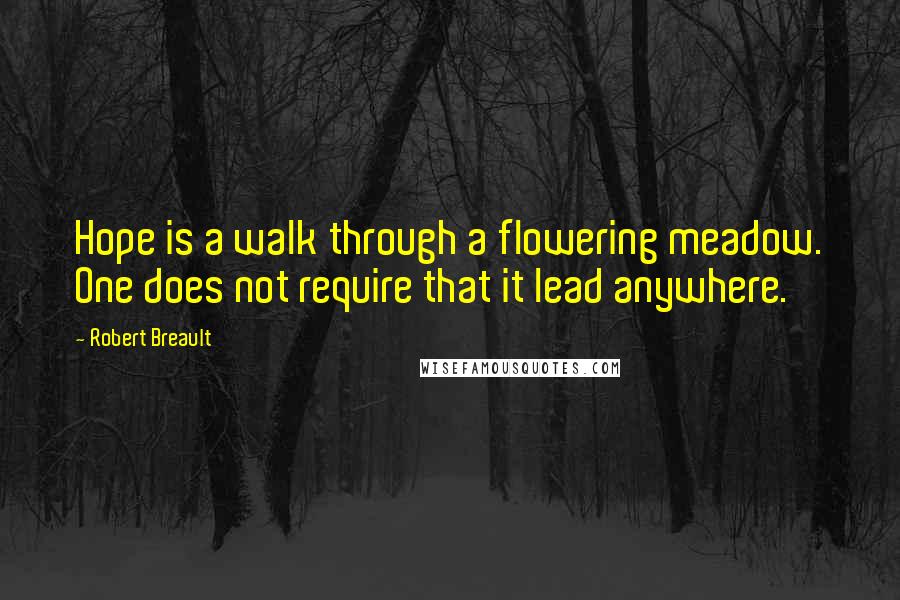 Robert Breault Quotes: Hope is a walk through a flowering meadow. One does not require that it lead anywhere.