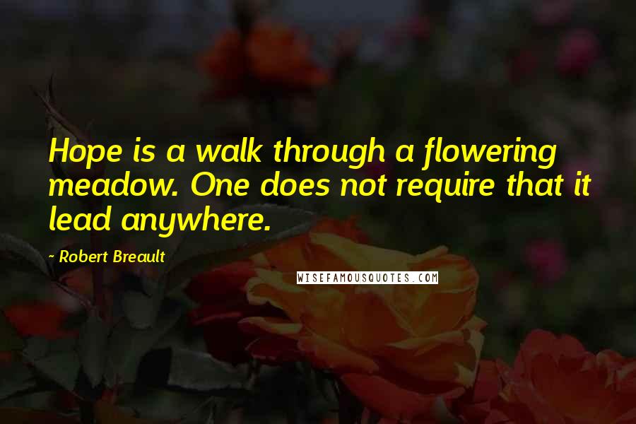 Robert Breault Quotes: Hope is a walk through a flowering meadow. One does not require that it lead anywhere.