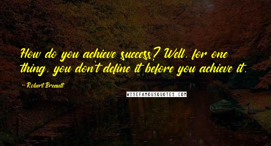 Robert Breault Quotes: How do you achieve success? Well, for one thing, you don't define it before you achieve it.