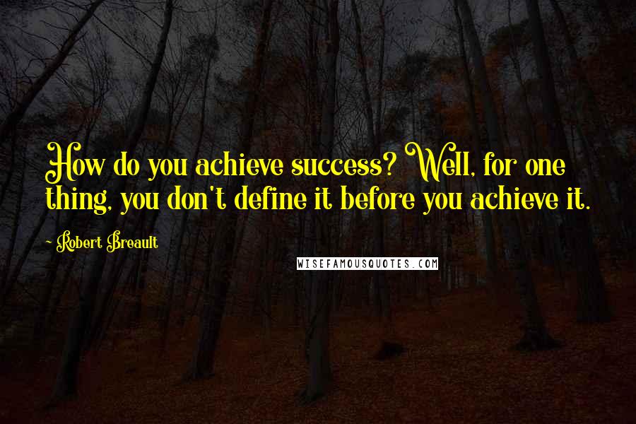 Robert Breault Quotes: How do you achieve success? Well, for one thing, you don't define it before you achieve it.