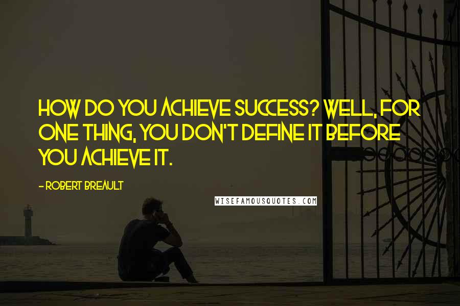 Robert Breault Quotes: How do you achieve success? Well, for one thing, you don't define it before you achieve it.