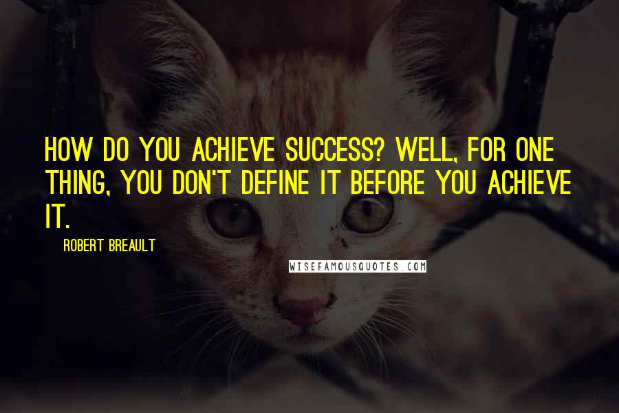 Robert Breault Quotes: How do you achieve success? Well, for one thing, you don't define it before you achieve it.