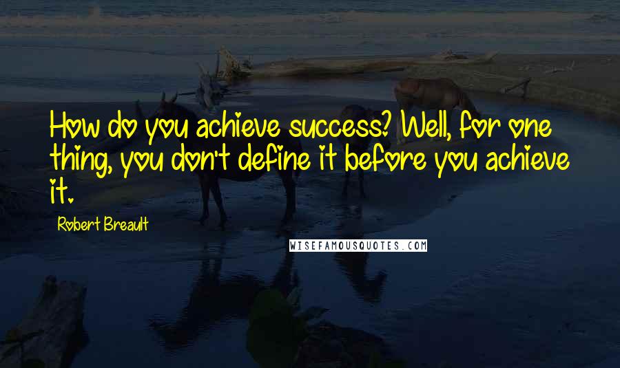 Robert Breault Quotes: How do you achieve success? Well, for one thing, you don't define it before you achieve it.
